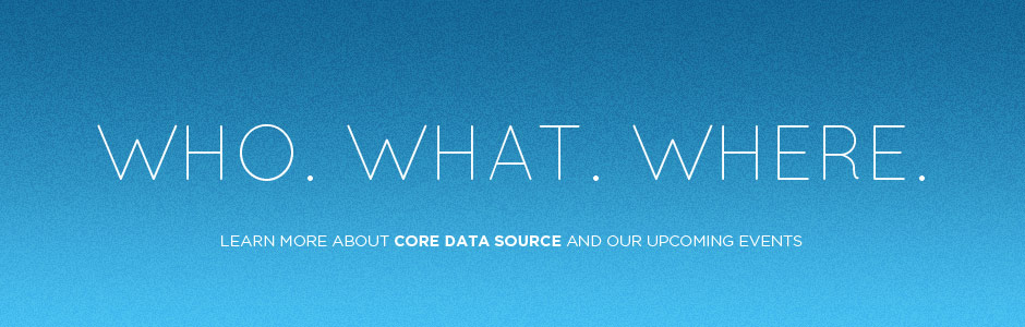 Who. What. Where. Learn more about Core Data Source and our upcoming events.